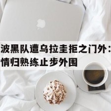 ayx sports-波黑队遭乌拉圭拒之门外：情归熟练止步外围()